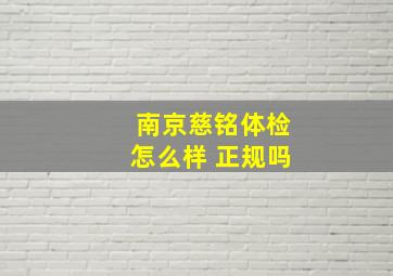 南京慈铭体检怎么样 正规吗